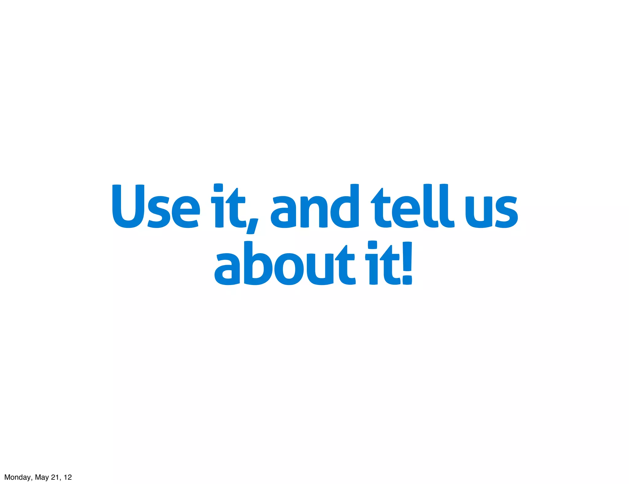 Use it, and tell us
                         about it!


Monday, May 21, 12
 