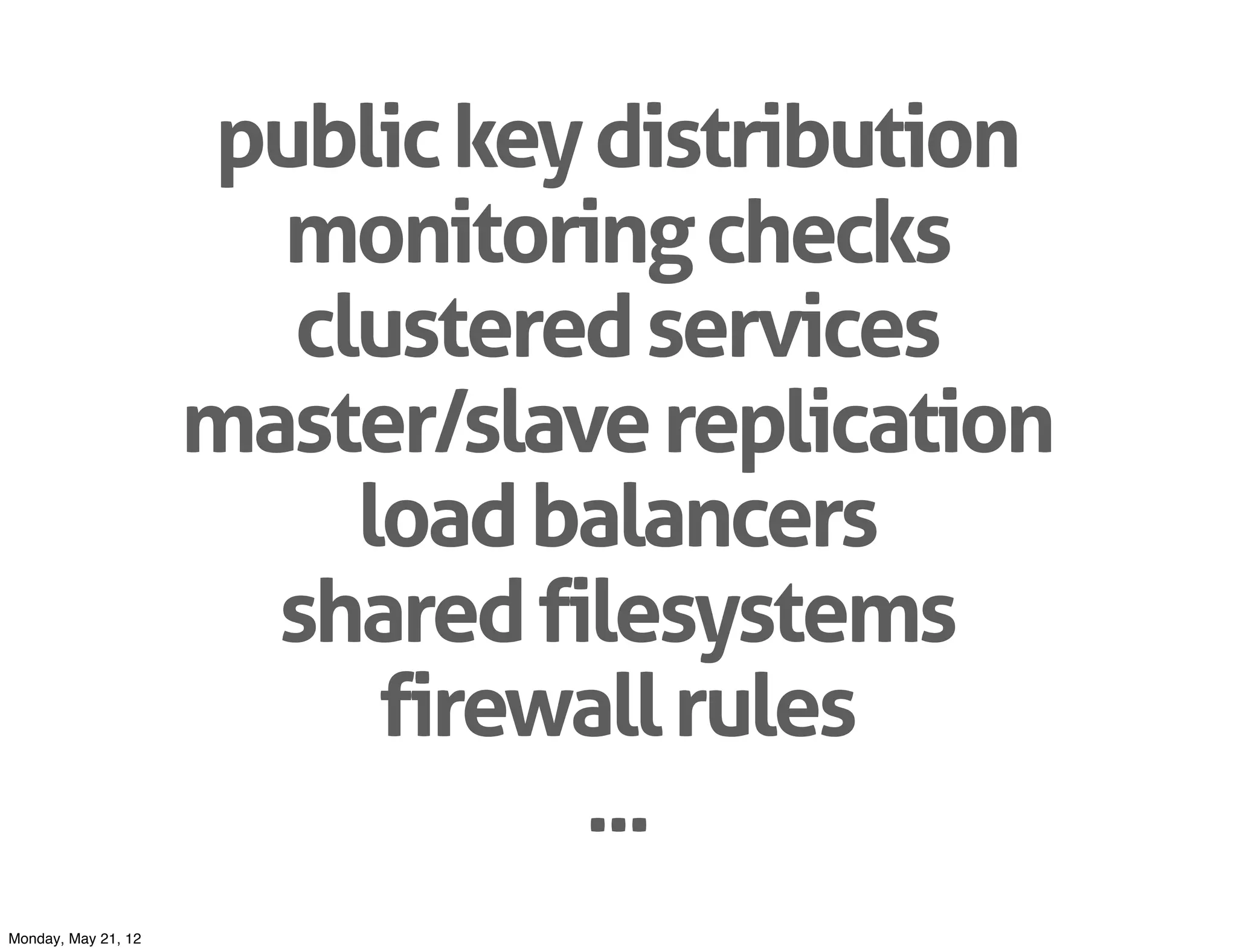 public key distribution
                       monitoring checks
                       clustered services
                     master/slave replication
                         load balancers
                       shared filesystems
                          firewall rules
                                ...
Monday, May 21, 12
 