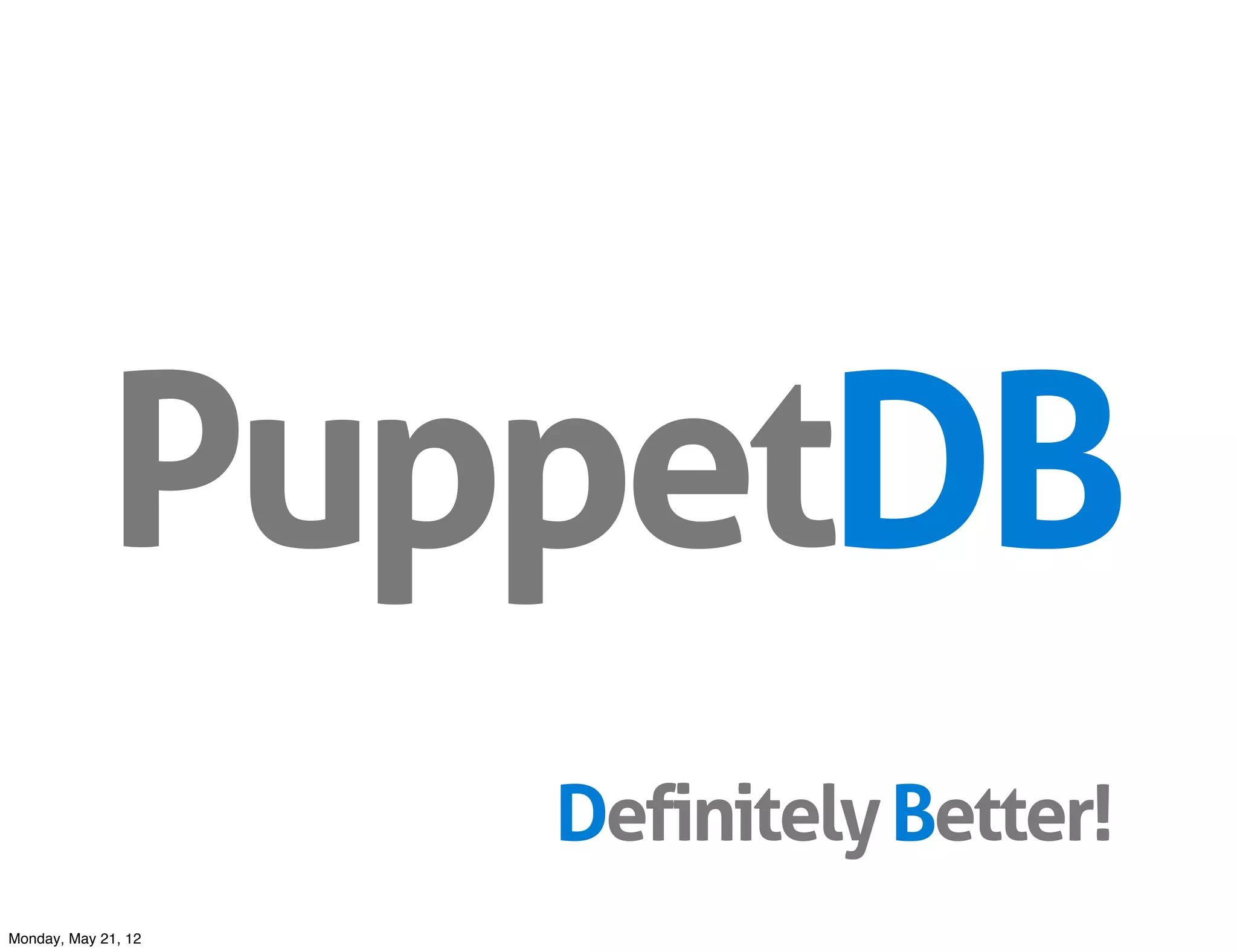 PuppetDB
                     Definitely Better!
Monday, May 21, 12
 