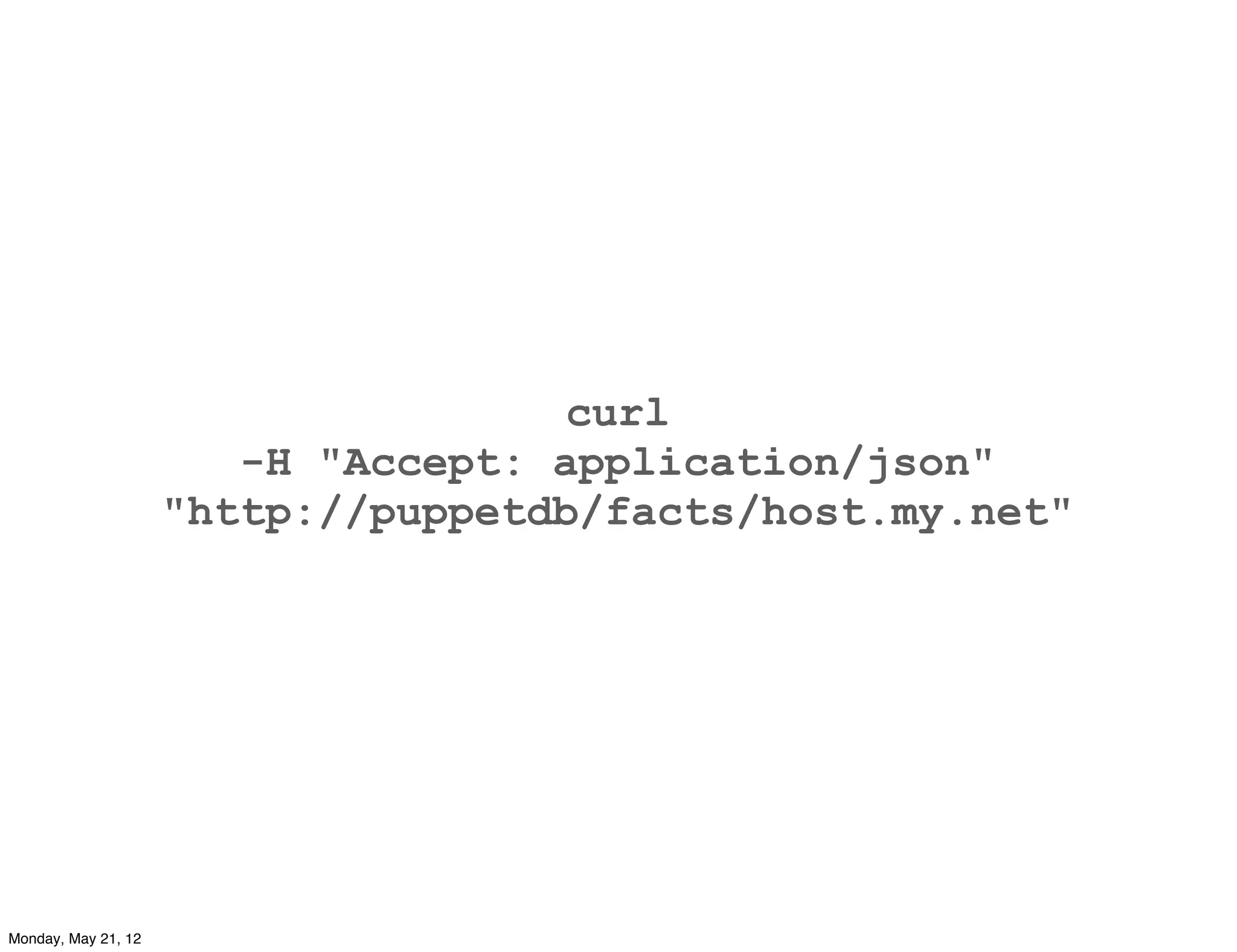curl
                        -H "Accept: application/json"
                     "http://puppetdb/facts/host.my.net"




Monday, May 21, 12
 