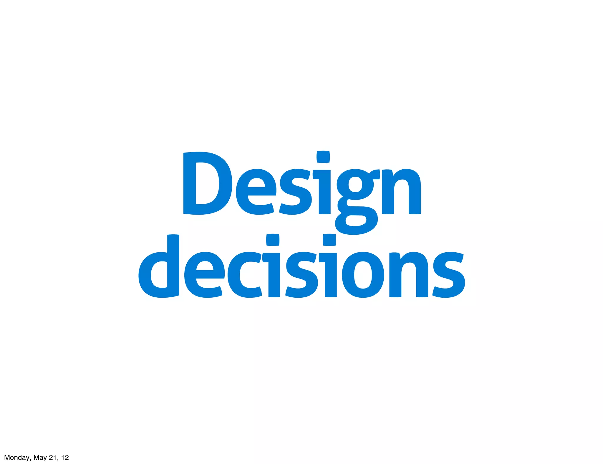 Design
                     decisions
Monday, May 21, 12
 