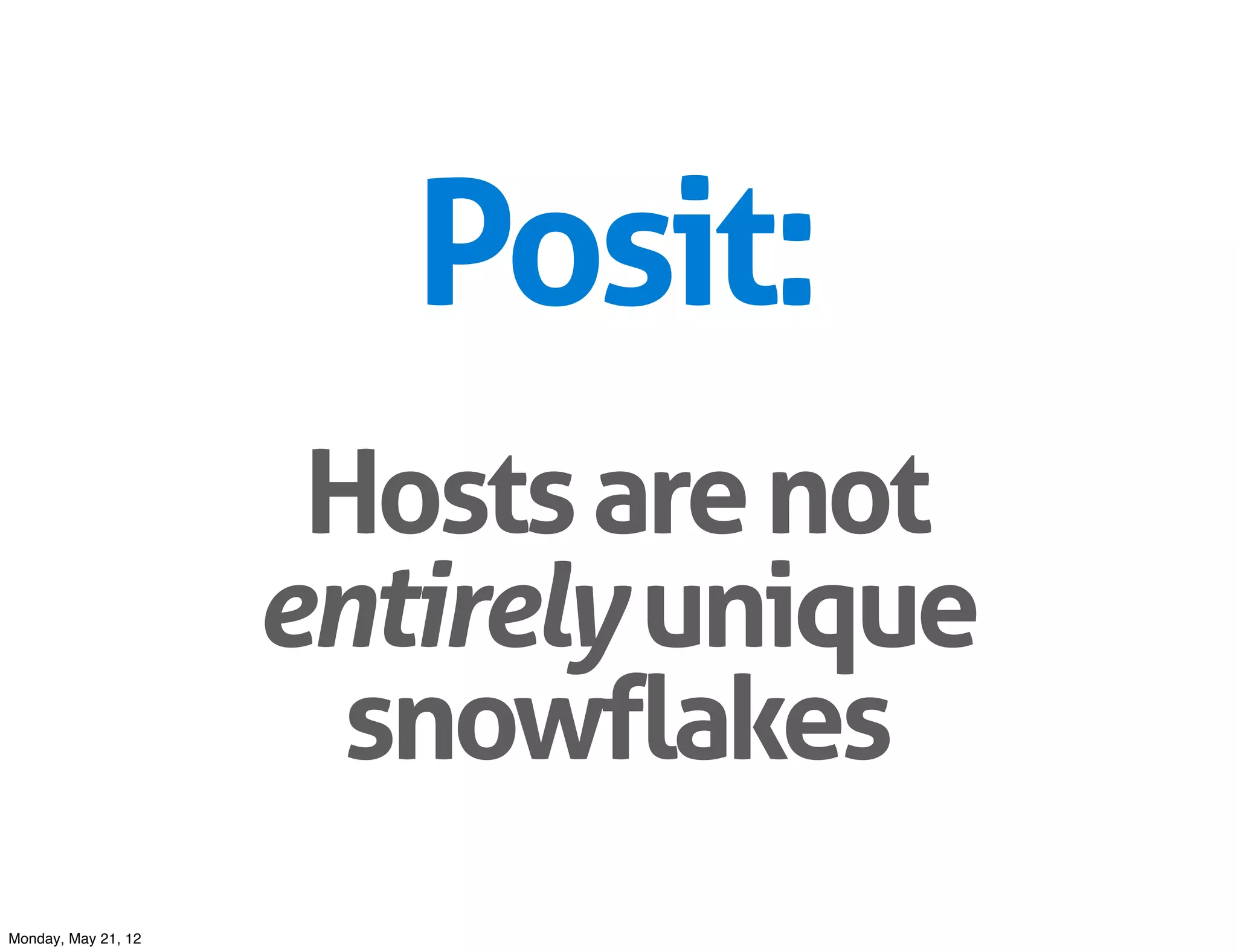 Posit:
                      Hosts are not
                     entirely unique
                       snowflakes
Monday, May 21, 12
 