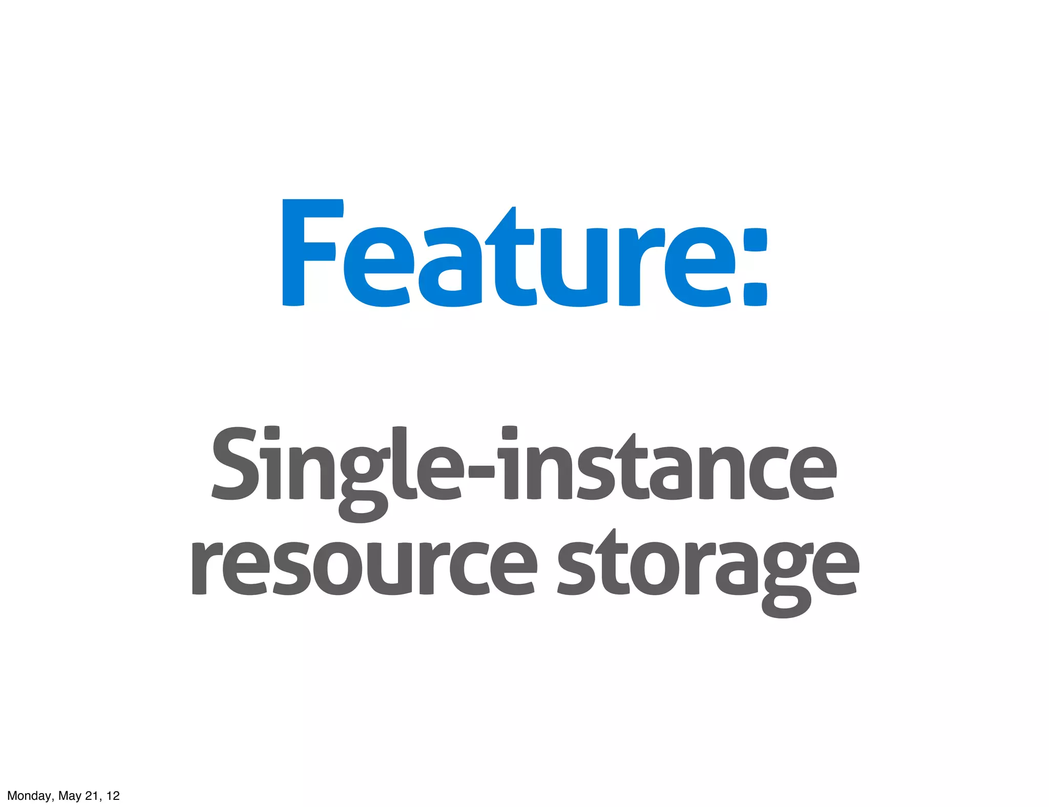 Feature:
                      Single-instance
                     resource storage

Monday, May 21, 12
 