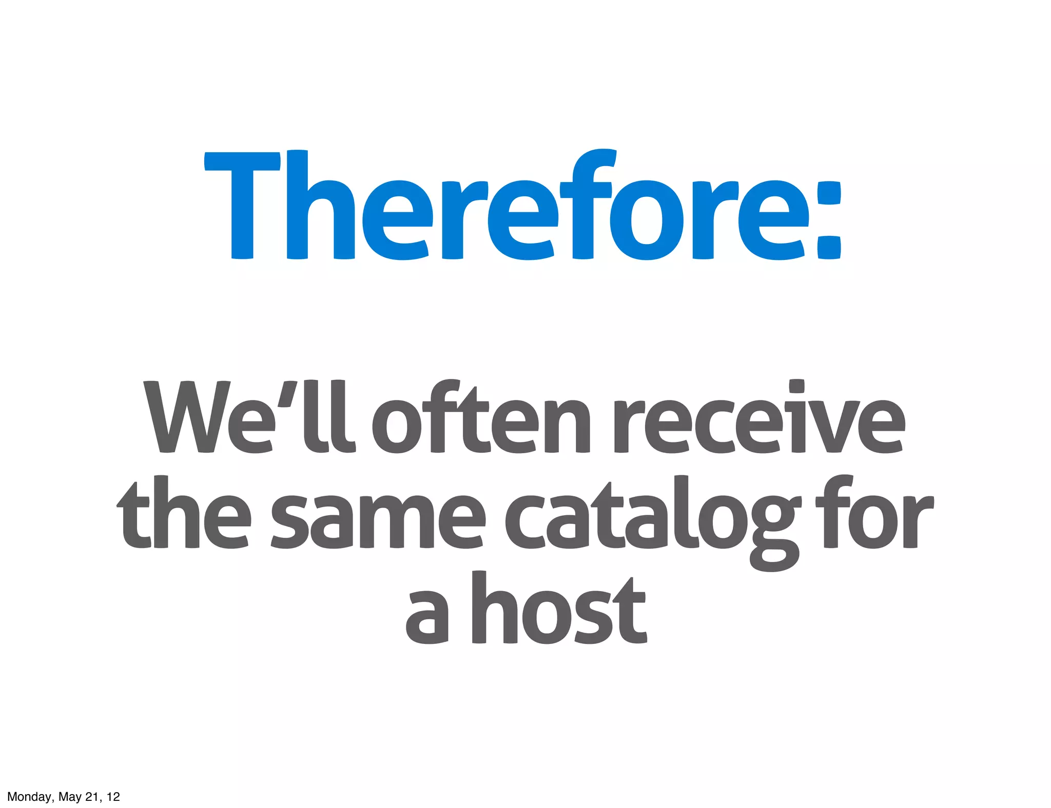 Therefore:
                  We’ll often receive
                 the same catalog for
                         a host
Monday, May 21, 12
 