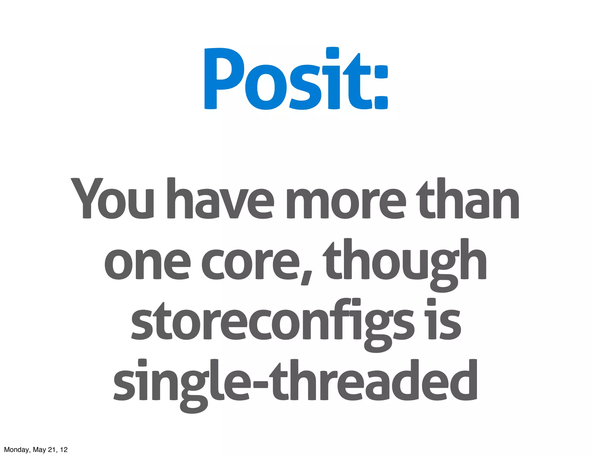 Posit:
                     You have more than
                      one core, though
                        storeconfigs is
                       single-threaded
Monday, May 21, 12
 