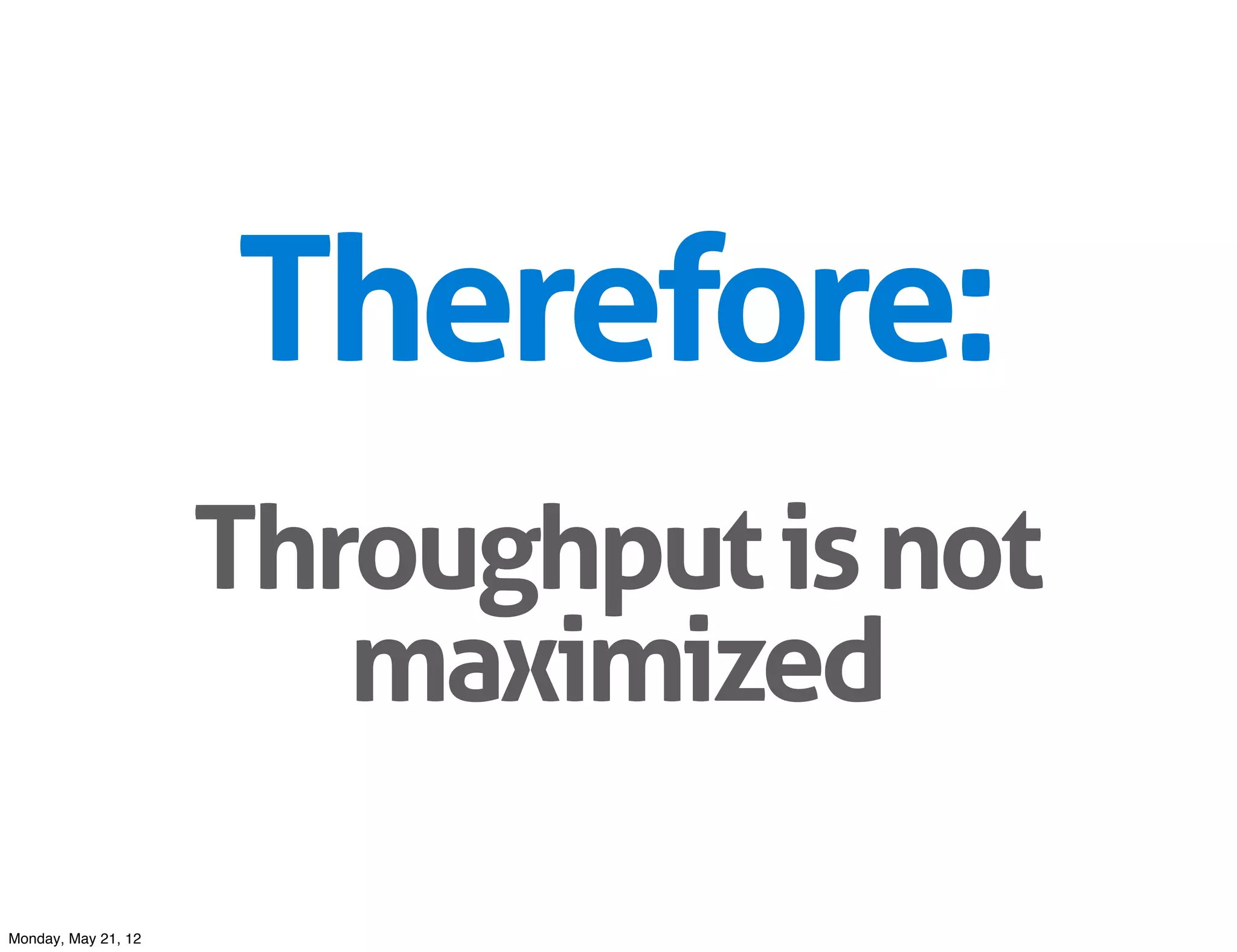 Therefore:
                     Throughput is not
                        maximized

Monday, May 21, 12
 