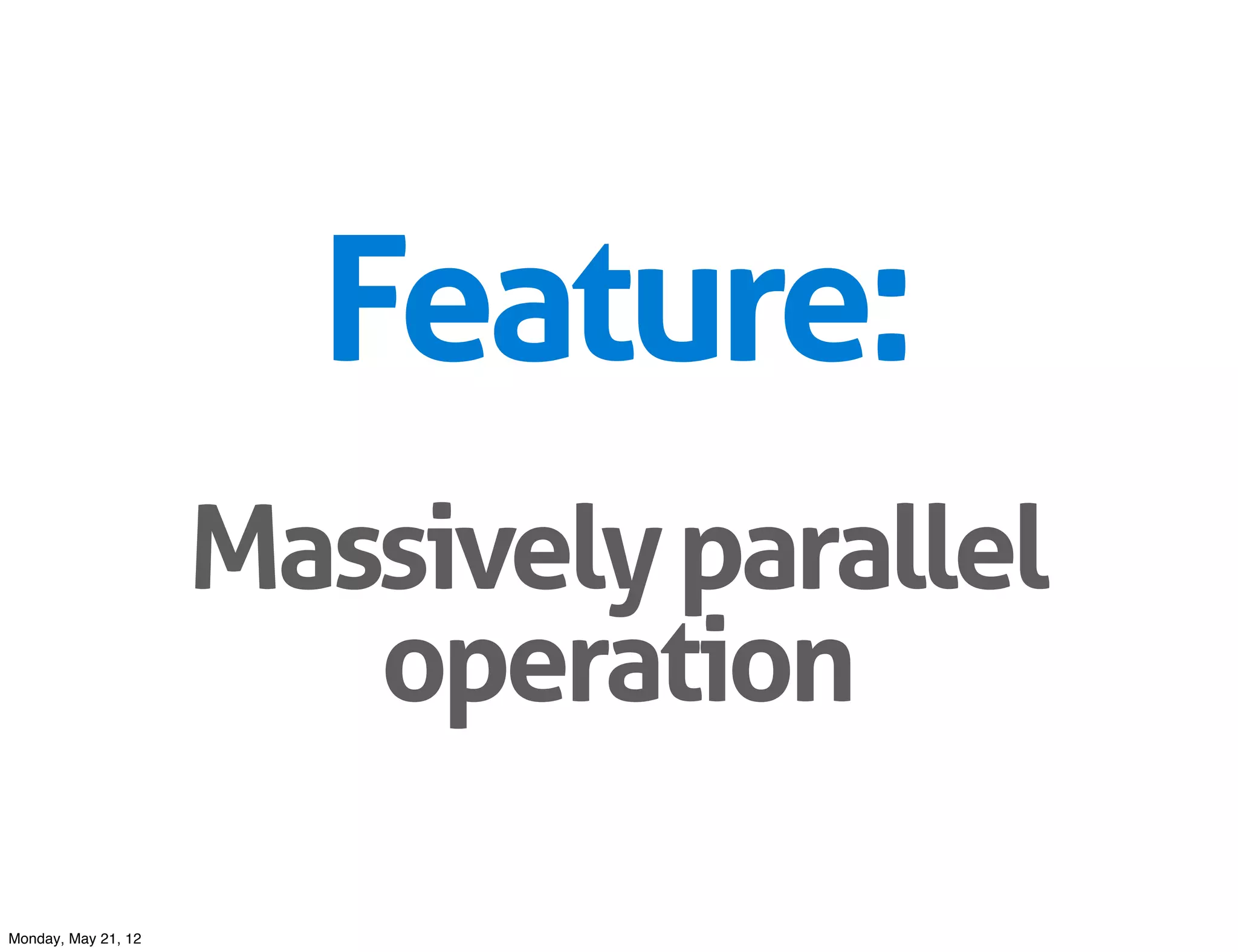 Feature:
                     Massively parallel
                        operation

Monday, May 21, 12
 