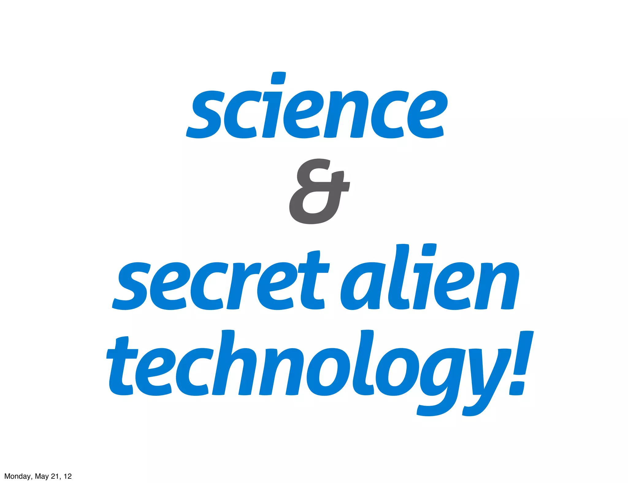 science
                          &
                     secret alien
                     technology!
Monday, May 21, 12
 