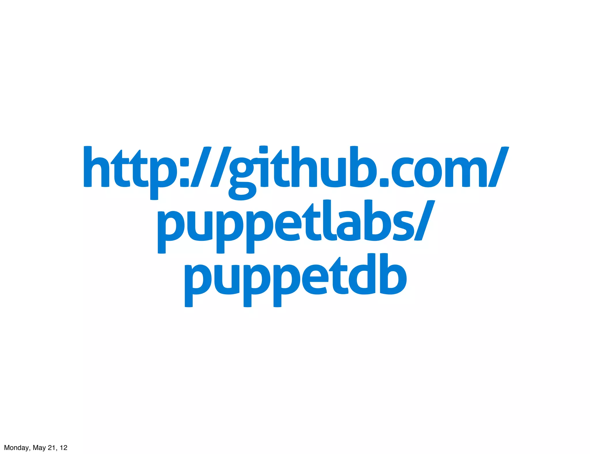 http://github.com/
                        puppetlabs/
                         puppetdb

Monday, May 21, 12
 