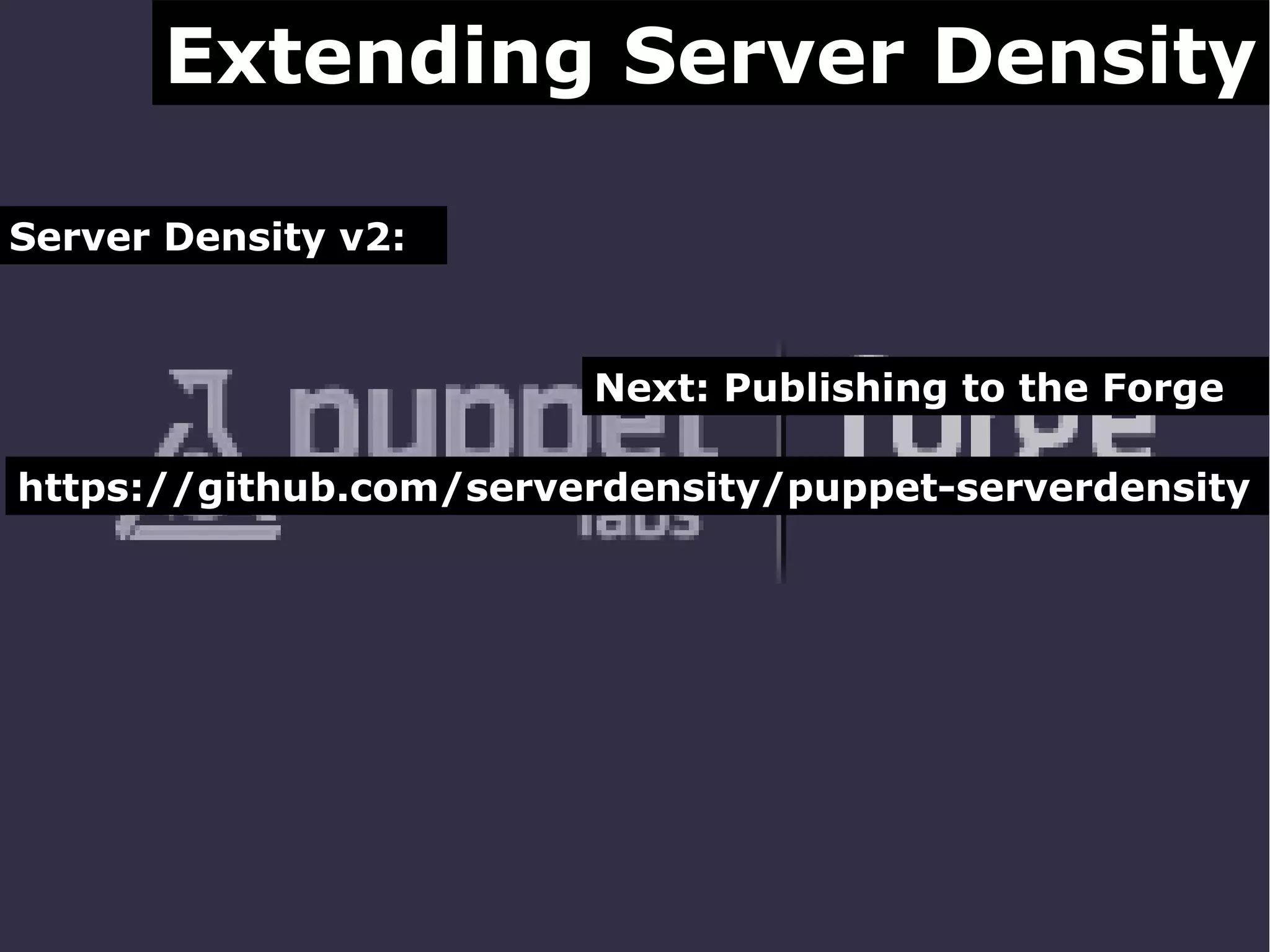 Extending Server Density
Server Density v2:

Next: Publishing to the Forge
https://github.com/serverdensity/puppet-serverdensity

 