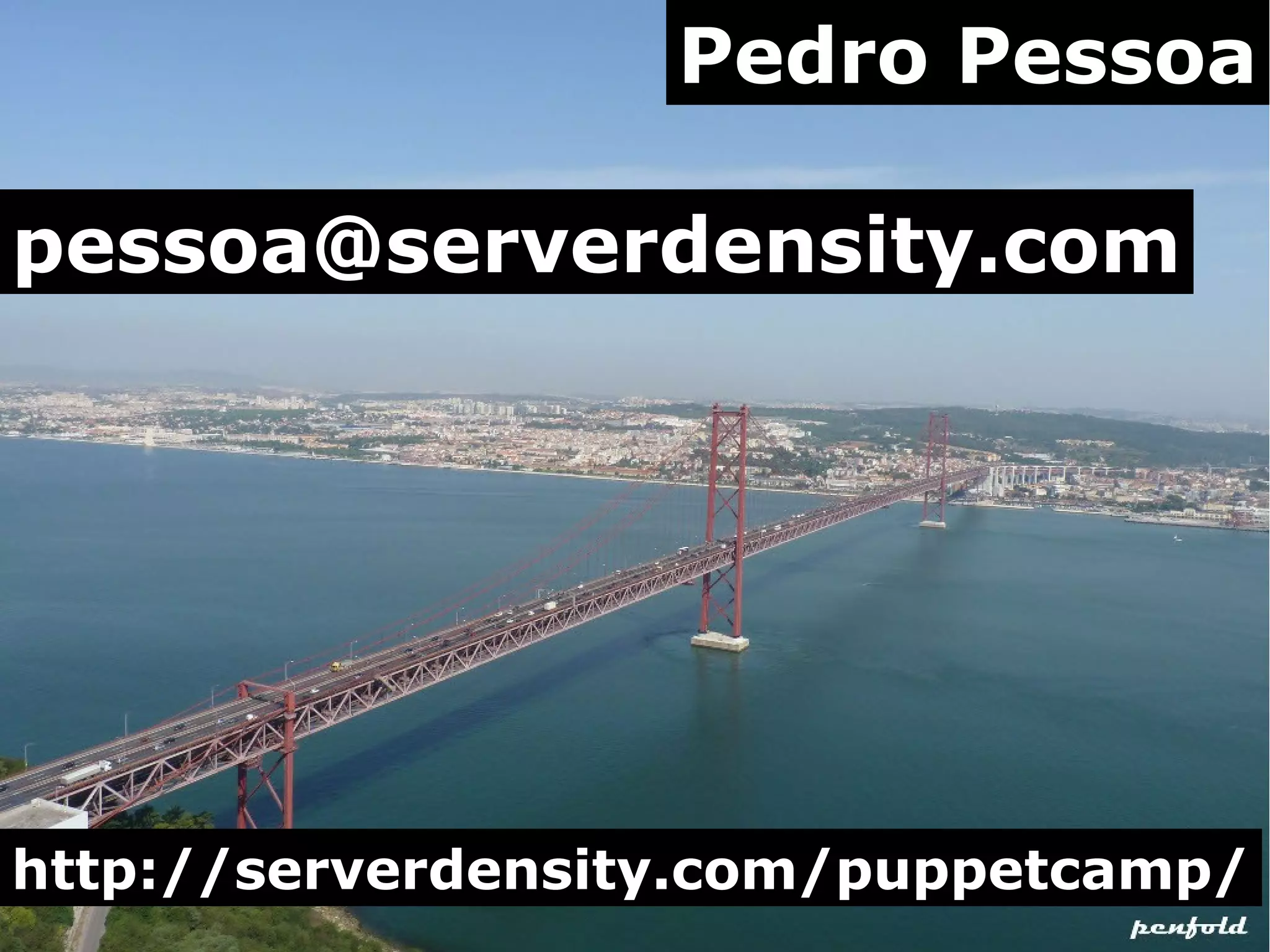 Pedro Pessoa
pessoa@serverdensity.com

http://serverdensity.com/puppetcamp/

 
