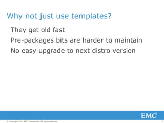 Why not just use templates?
    They get old fast
    Pre-packages bits are harder to maintain
    No easy upgrade to next...