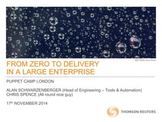 FROM ZERO TO DELIVERY IN A LARGE ENTERPRISE 
PUPPET CAMP LONDON 
ALAN SCHWARZENBERGER (Head of Engineering – Tools & Automation) 
CHRIS SPENCE (All round nice guy) 
17th NOVEMBER 2014  