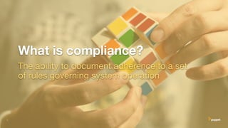 What is compliance?
The ability to document adherence to a set
of rules governing system operation
4
 