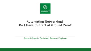 v
Automating Networking!
Do I Have to Start at Ground Zero?
Gerard Chami - Technical Support Engineer
 