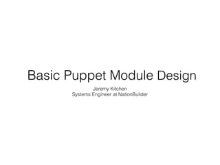 Basic Puppet Module Design
Jeremy Kitchen
Systems Engineer at NationBuilder
 