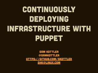 Continuously
deploying
infrastructure with
Puppet
Sam Kottler
@samkottler
https://github.com/skottler
shk@linux.com
 
