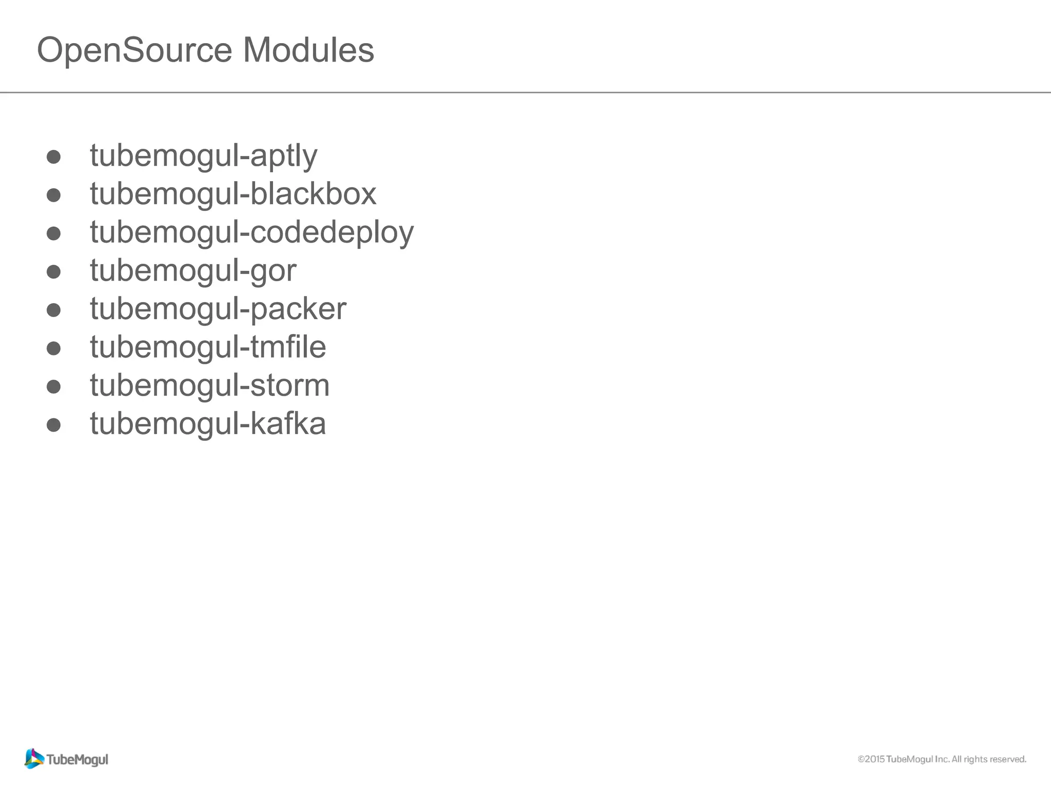 OpenSource Modules
●  tubemogul-aptly
●  tubemogul-blackbox
●  tubemogul-codedeploy
●  tubemogul-gor
●  tubemogul-packer
●  tubemogul-tmfile
●  tubemogul-storm
●  tubemogul-kafka
 