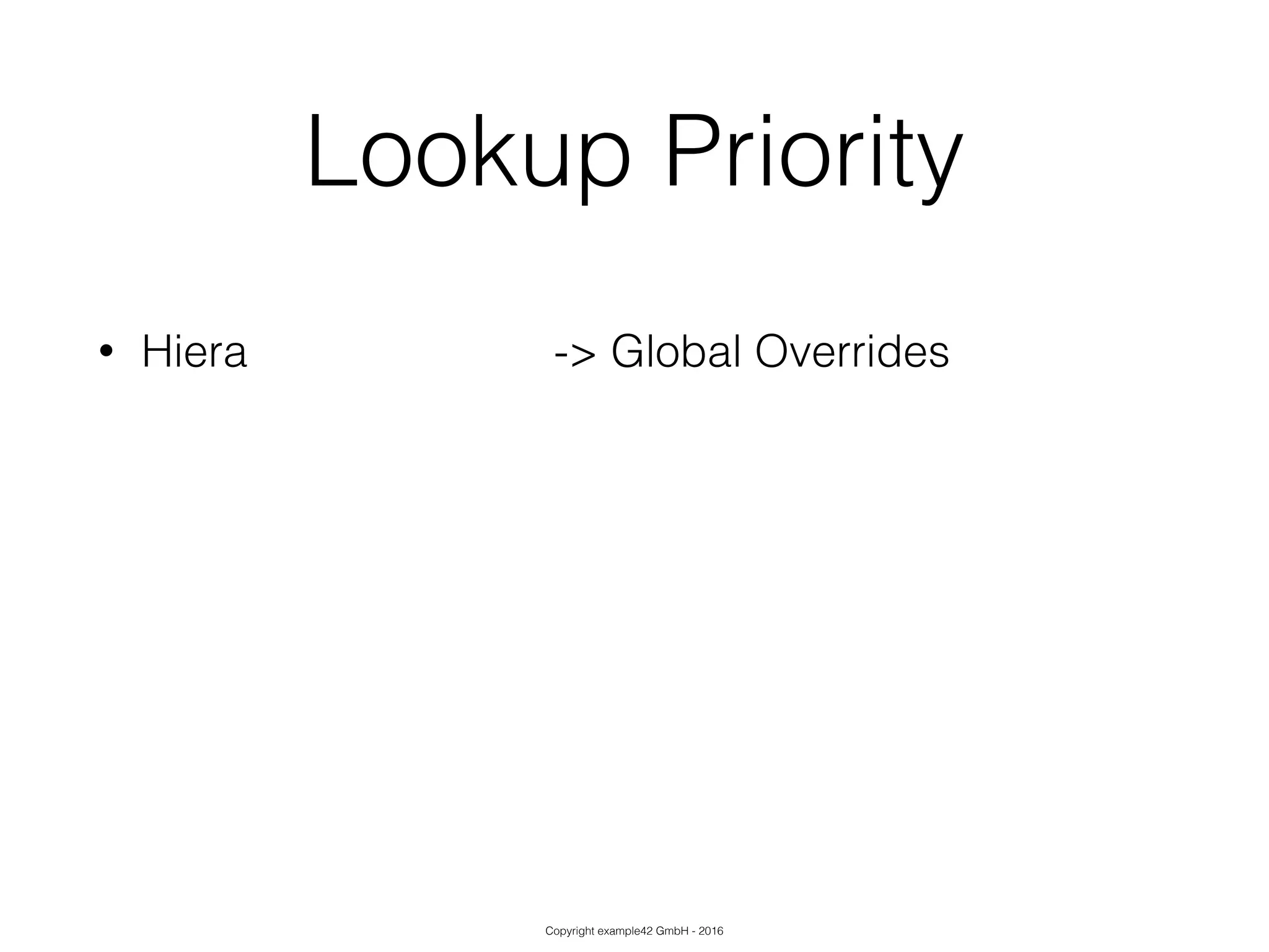 Copyright example42 GmbH - 2016
Lookup Priority
• Hiera -> Global Overrides
!
!
!
 