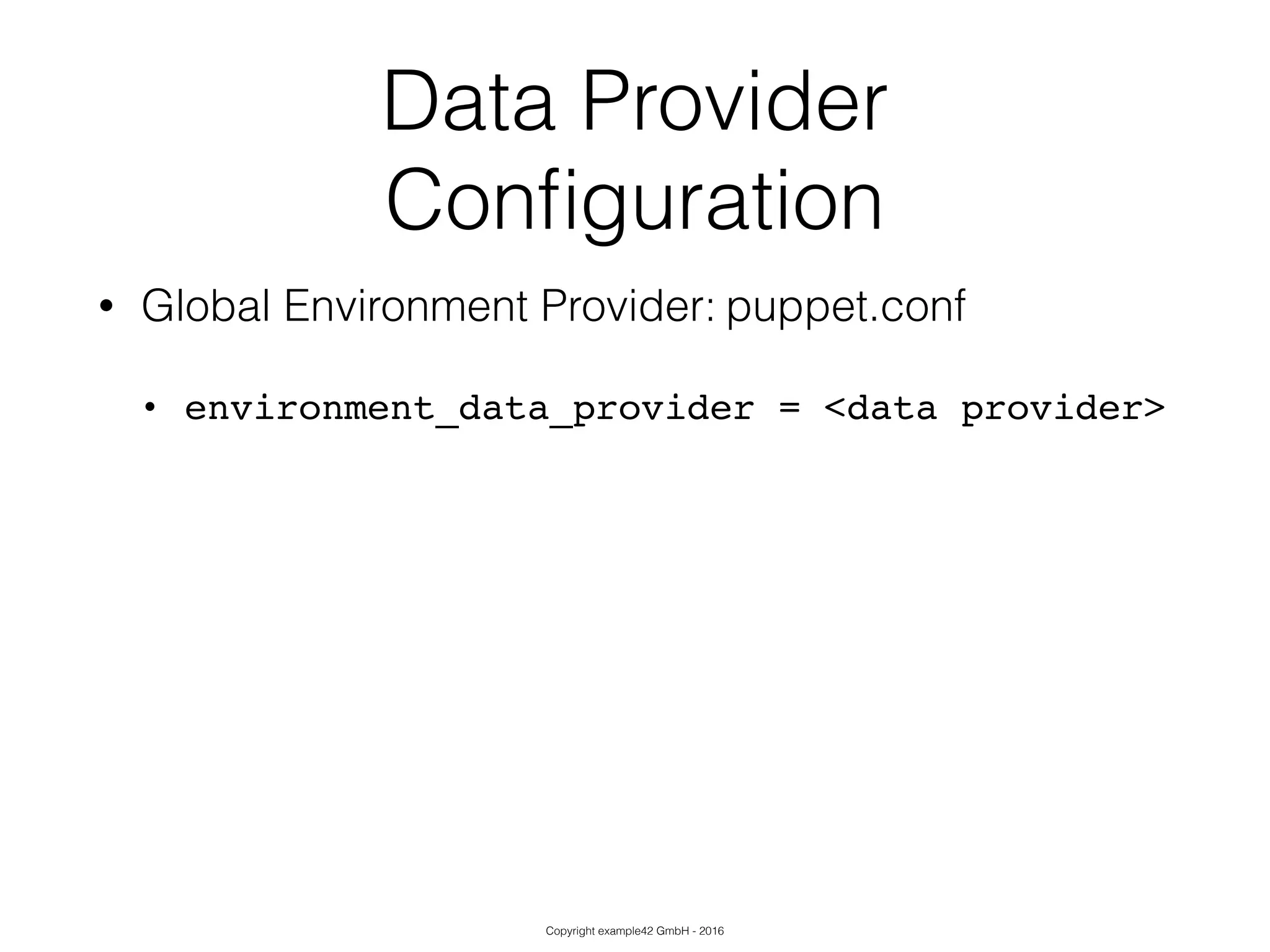 Copyright example42 GmbH - 2016
Data Provider
Conﬁguration
• Global Environment Provider: puppet.conf
• environment_data_provider = <data provider>!
!
!
!
 
