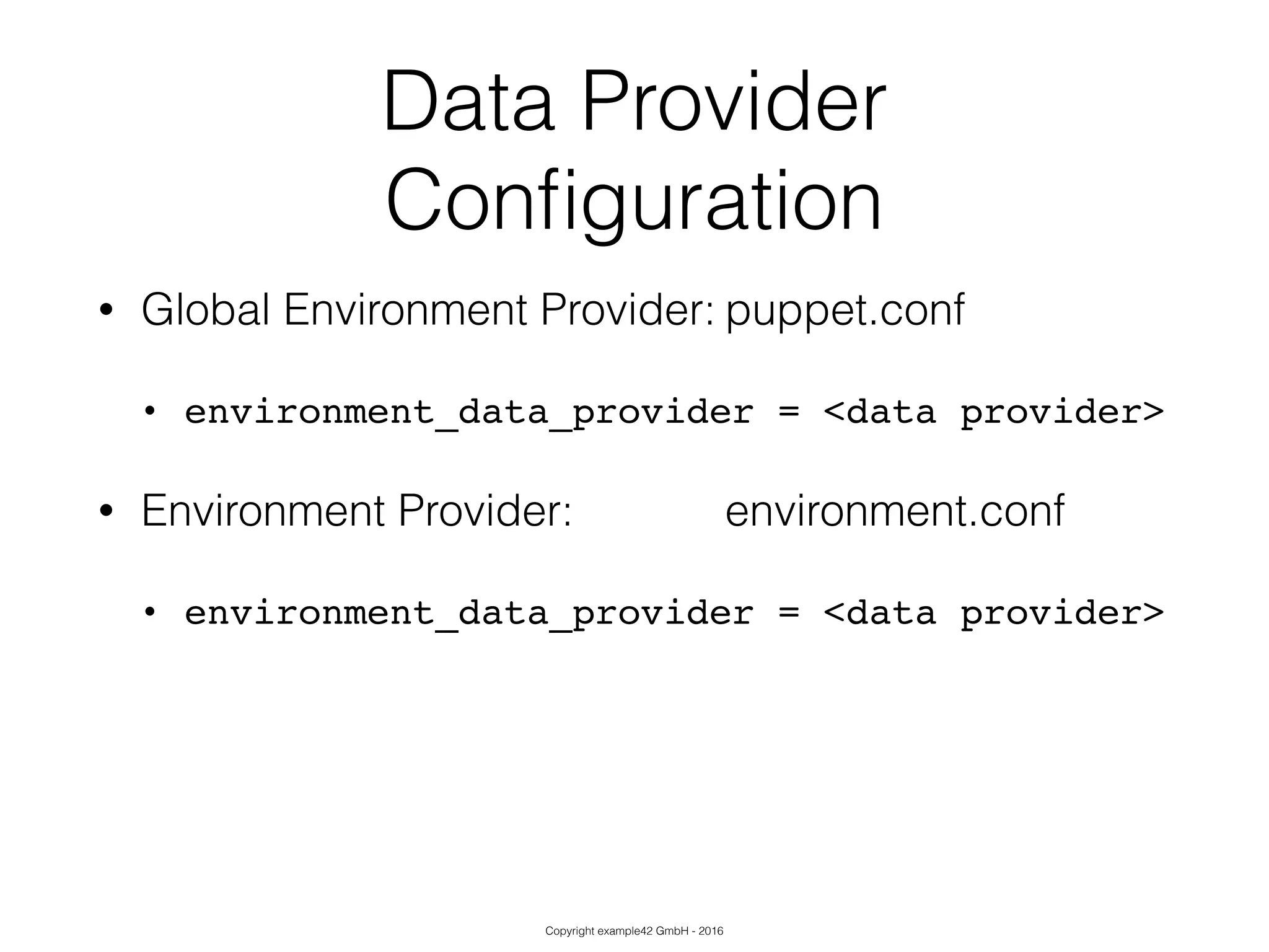 Copyright example42 GmbH - 2016
Data Provider
Conﬁguration
• Global Environment Provider: puppet.conf
• environment_data_provider = <data provider>!
• Environment Provider: environment.conf
• environment_data_provider = <data provider>!
!
 