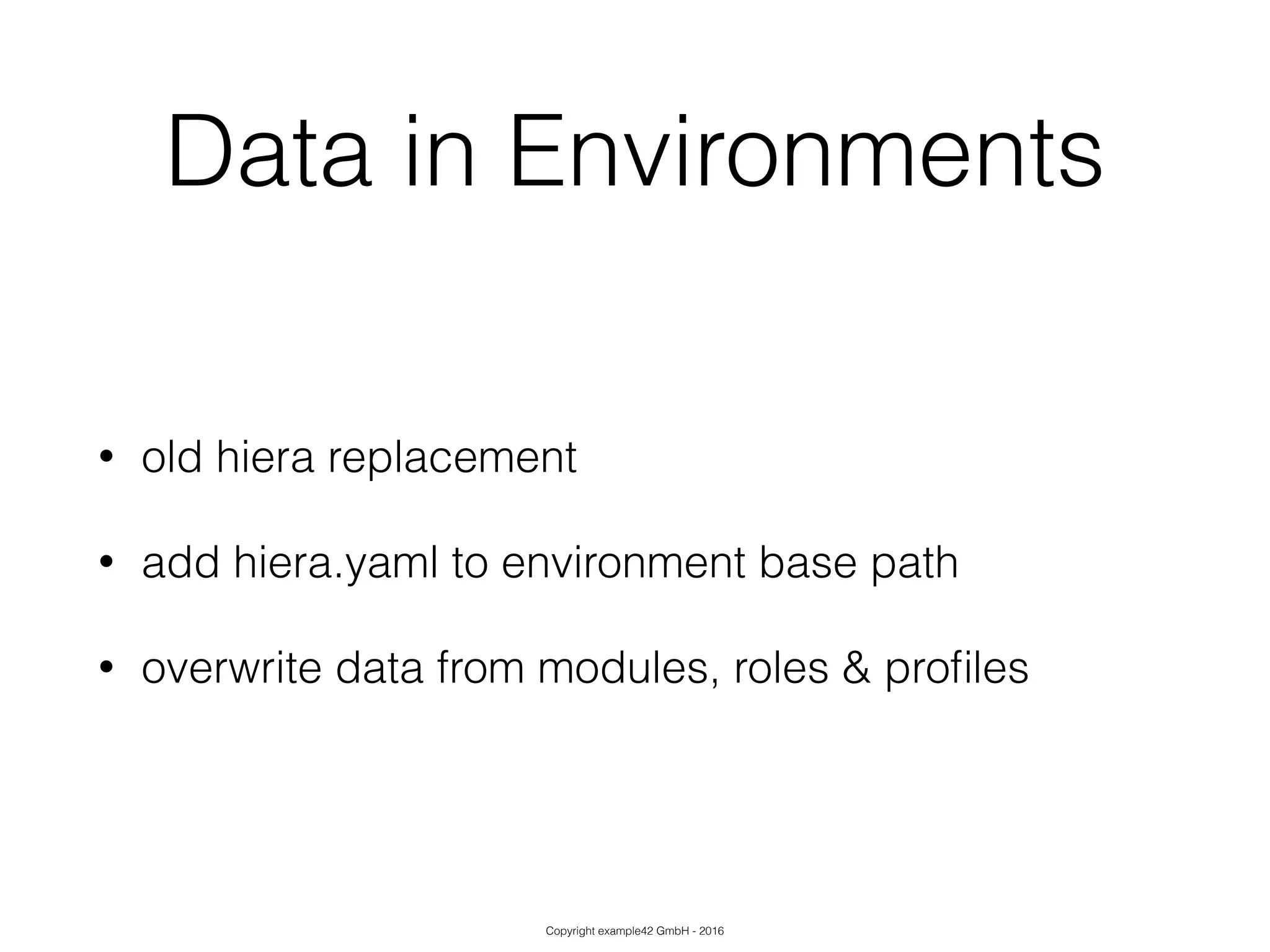 Copyright example42 GmbH - 2016
Data in Environments
• old hiera replacement
• add hiera.yaml to environment base path
• overwrite data from modules, roles & proﬁles
 