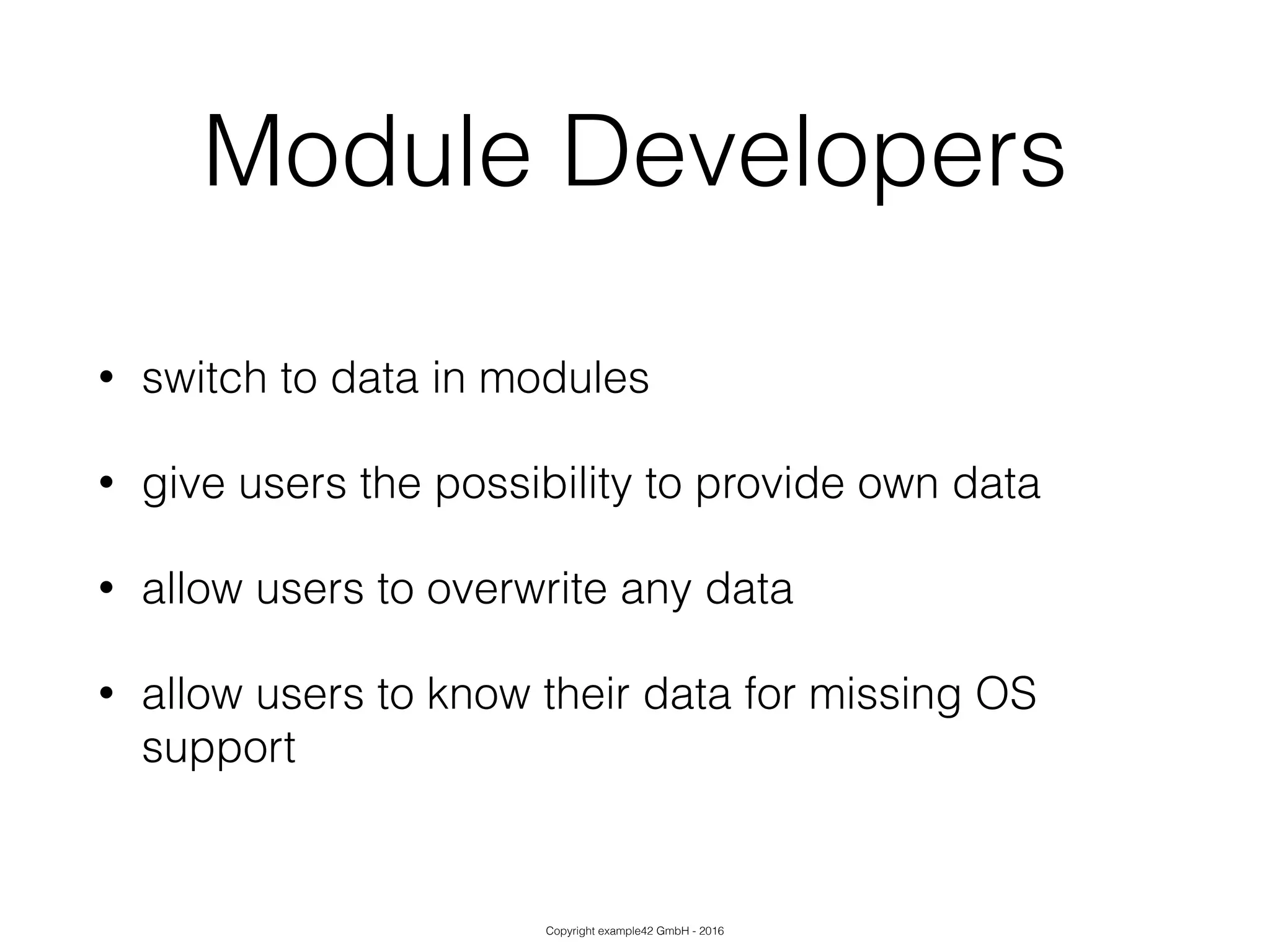 Copyright example42 GmbH - 2016
Module Developers
• switch to data in modules
• give users the possibility to provide own data
• allow users to overwrite any data
• allow users to know their data for missing OS
support
 