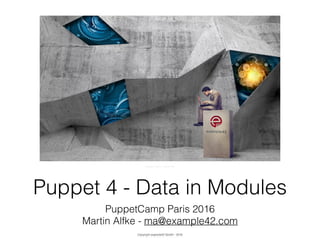 Copyright example42 GmbH - 2016
Puppet 4 - Data in Modules
PuppetCamp Paris 2016
Martin Alfke - ma@example42.com
Image: Tatlin - tatlin.net
Copyright example42 GmbH - 2016
 