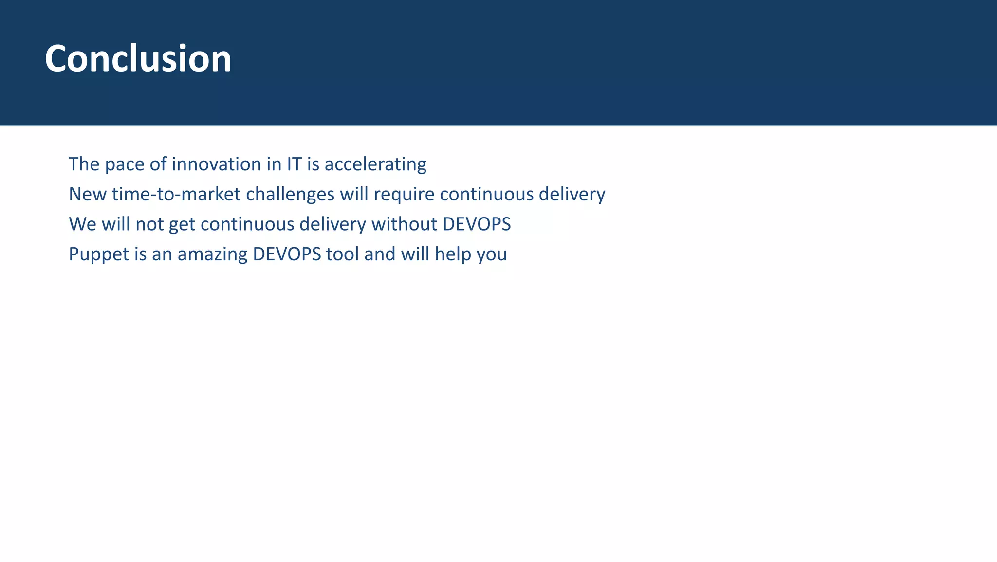 The pace of innovation in IT is accelerating
New time-to-market challenges will require continuous delivery
We will not get continuous delivery without DEVOPS
Puppet is an amazing DEVOPS tool and will help you
Conclusion
 