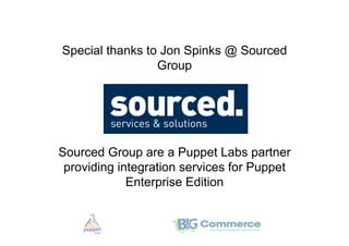 Special thanks to Jon Spinks @ Sourced
                 Group




Sourced Group are a Puppet Labs partner
 providing integration services for Puppet
             Enterprise Edition
 