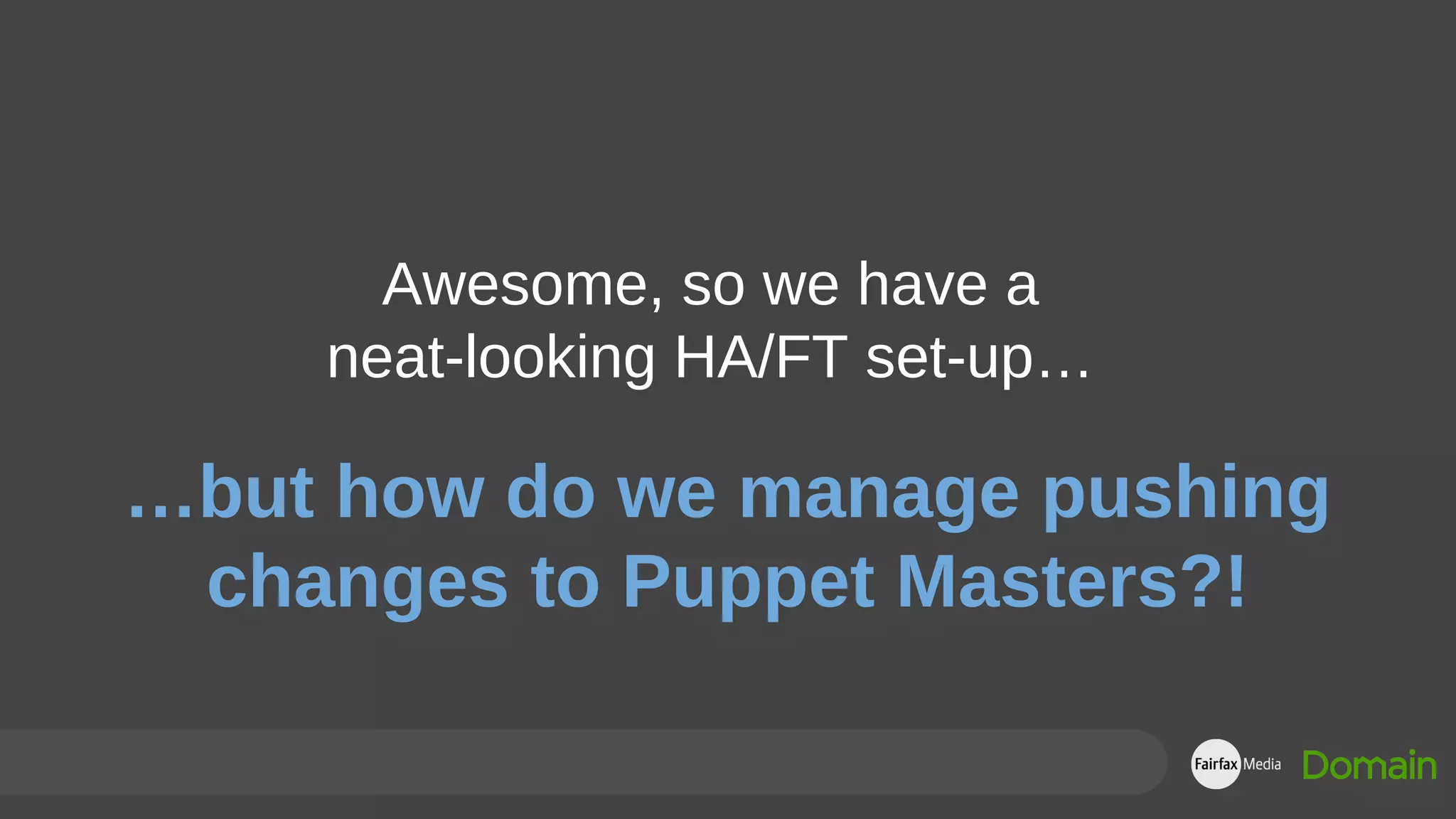 Awesome, so we have a
neat-looking HA/FT set-up…
…but how do we manage pushing
changes to Puppet Masters?!
 