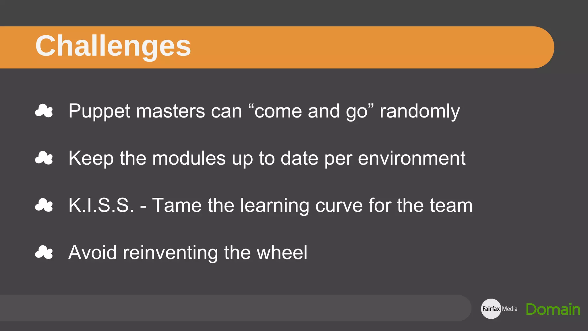☁ Puppet masters can “come and go” randomly
☁ Keep the modules up to date per environment
☁ K.I.S.S. - Tame the learning curve for the team
☁ Avoid reinventing the wheel
Challenges
 