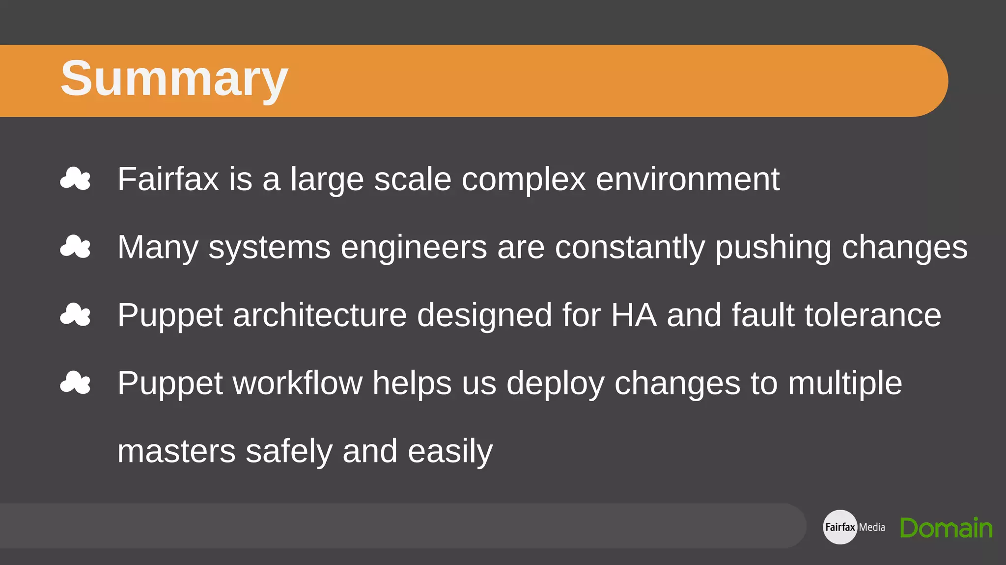 ☁ Fairfax is a large scale complex environment
☁ Many systems engineers are constantly pushing changes
☁ Puppet architecture designed for HA and fault tolerance
☁ Puppet workflow helps us deploy changes to multiple
masters safely and easily
Summary
 