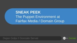 SNEAK PEEK
The Puppet Environment at
Fairfax Media / Domain Group
Dejan Golja // Gonzalo Servat
 
