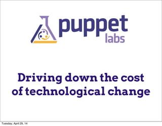 Driving down the cost
of technological change
Tuesday, April 29, 14
 
