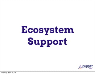 Ecosystem
Support
Tuesday, April 29, 14
 