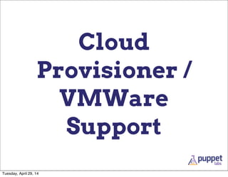 Cloud
Provisioner /
VMWare
Support
Tuesday, April 29, 14
 