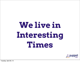 We live in
Interesting
Times
Tuesday, April 29, 14
 