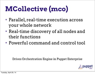 MCollective (mco)
• Parallel,real-time execution across
your whole network
• Real-time discovery of all nodes and
their functions
• Powerful command and control tool
Drives Orchestration Engine in Puppet Enterprise
Tuesday, April 29, 14
 