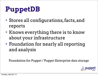 PuppetDB
• Stores all configurations,facts,and
reports
• Knows everything there is to know
about your infrastructure
• Foundation for nearly all reporting
and analysis
Foundation for Puppet / Puppet Enterprise data storage
Tuesday, April 29, 14
 