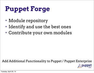 Puppet Forge
• Module repository
• Identify and use the best ones
• Contribute your own modules
Add Additional Functionality to Puppet / Puppet Enterprise
Tuesday, April 29, 14
 