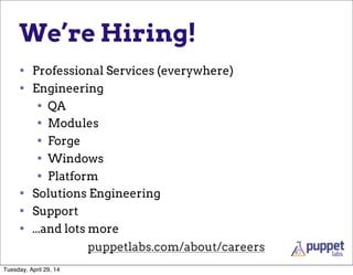 We’re Hiring!
• Professional Services (everywhere)
• Engineering
• QA
• Modules
• Forge
• Windows
• Platform
• Solutions Engineering
• Support
• ...and lots more
puppetlabs.com/about/careers
Tuesday, April 29, 14
 