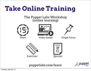 Take Online Training
puppetlabs.com/learn
Tuesday, April 29, 14
 