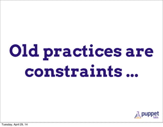 Old practices are
constraints ...
Tuesday, April 29, 14
 