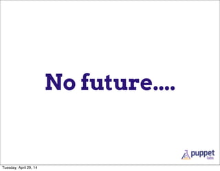 No future....
Tuesday, April 29, 14
 
