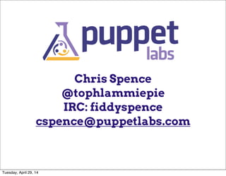 Chris Spence
@tophlammiepie
IRC: fiddyspence
cspence@puppetlabs.com
Tuesday, April 29, 14
 