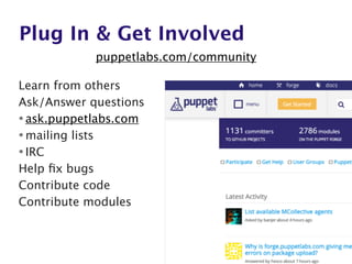 puppetlabs.com/community
Plug In & Get Involved
Learn from others
Ask/Answer questions
•ask.puppetlabs.com
•mailing lists
•IRC
Help ﬁx bugs
Contribute code
Contribute modules
 