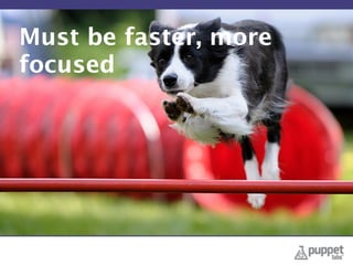 Must be faster, more
focused
 