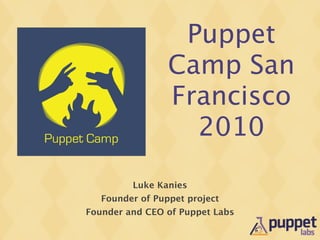 Puppet
                 Camp San
                 Francisco
                   2010

         Luke Kanies
   Founder of Puppet project
Founder and CEO of Puppet Labs
 