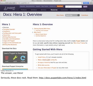 Tuesday, February 26, 13

The answer, use Hiera!

Seriously, these docs rock. Read them. http://docs.puppetlabs.com/hiera/1/index.html
 